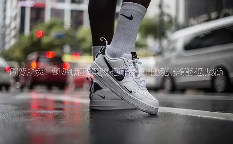 时尚之选：2025新款薄款运动鞋，引领您的完美运动风尚